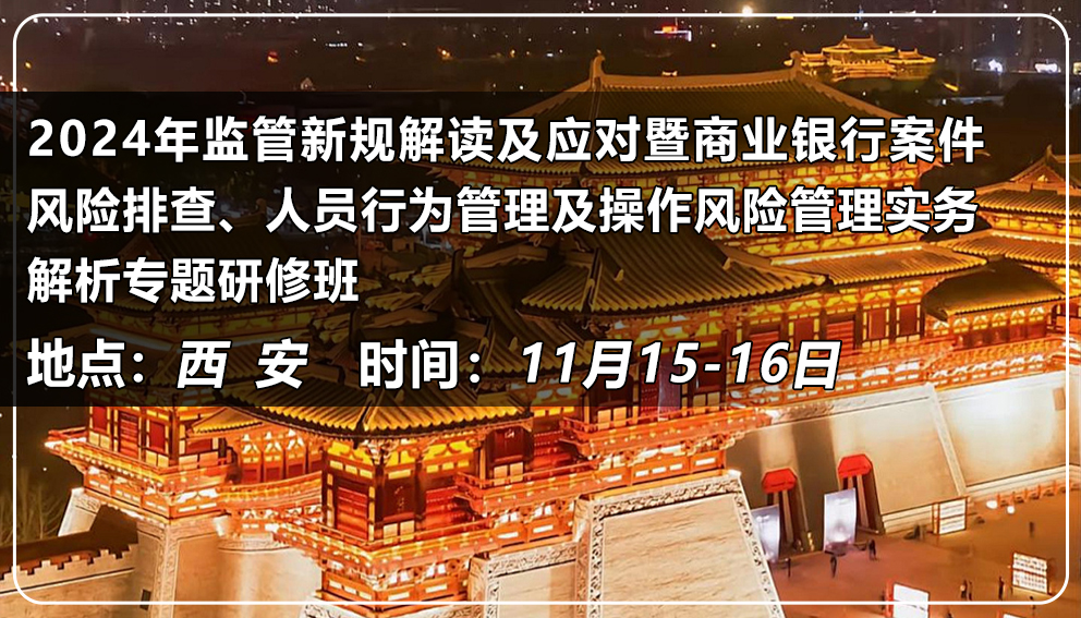 2024年監管新規解讀及應對暨商業銀行案件風險排查、人員行為管理及操作風險管理實務解析專題研修班(陜西&西安)